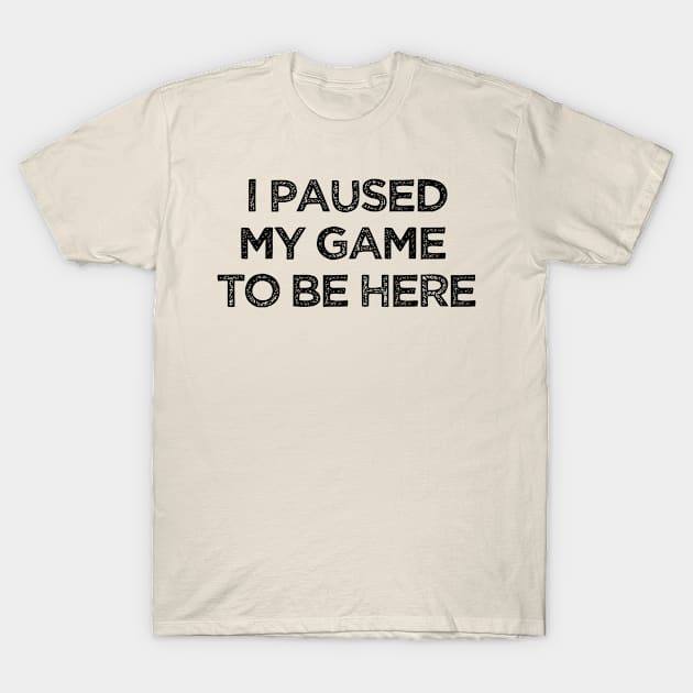 I Paused My Game To Be Here  Funny Geek Gamer Slogan T-Shirt by lavishgigi